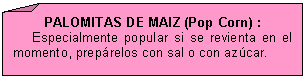 Esquina doblada: PALOMITAS DE MAIZ (Pop Corn) :
     Especialmente popular si se revienta en el momento, prep�relos con sal o con az�car.

